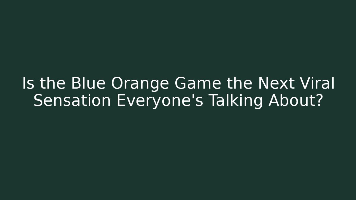 Is the Blue Orange Game the Next Viral Sensation Everyone’s Talking About?