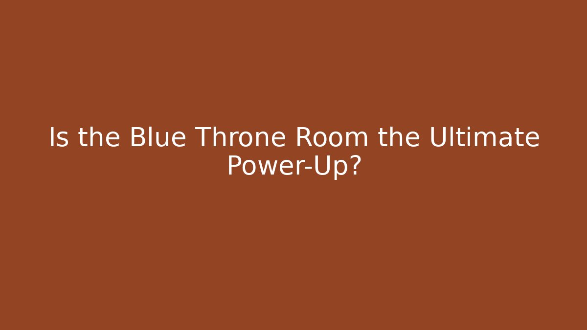 Is the Blue Throne Room the Ultimate Power-Up?
