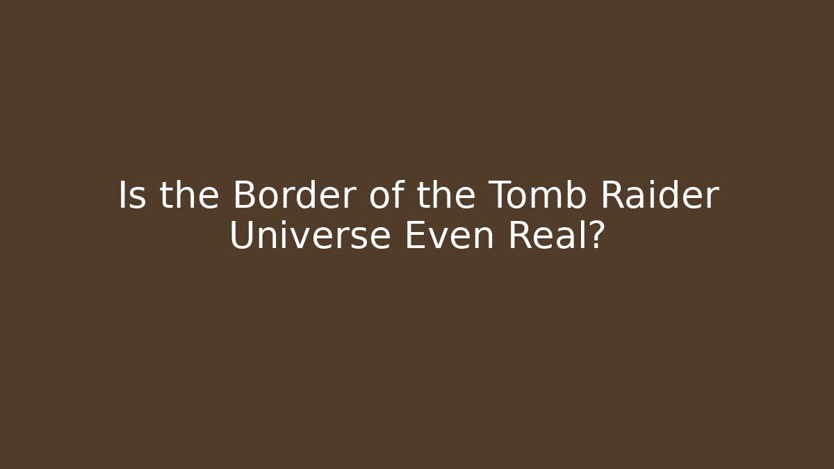 Is the Border of the Tomb Raider Universe Even Real?