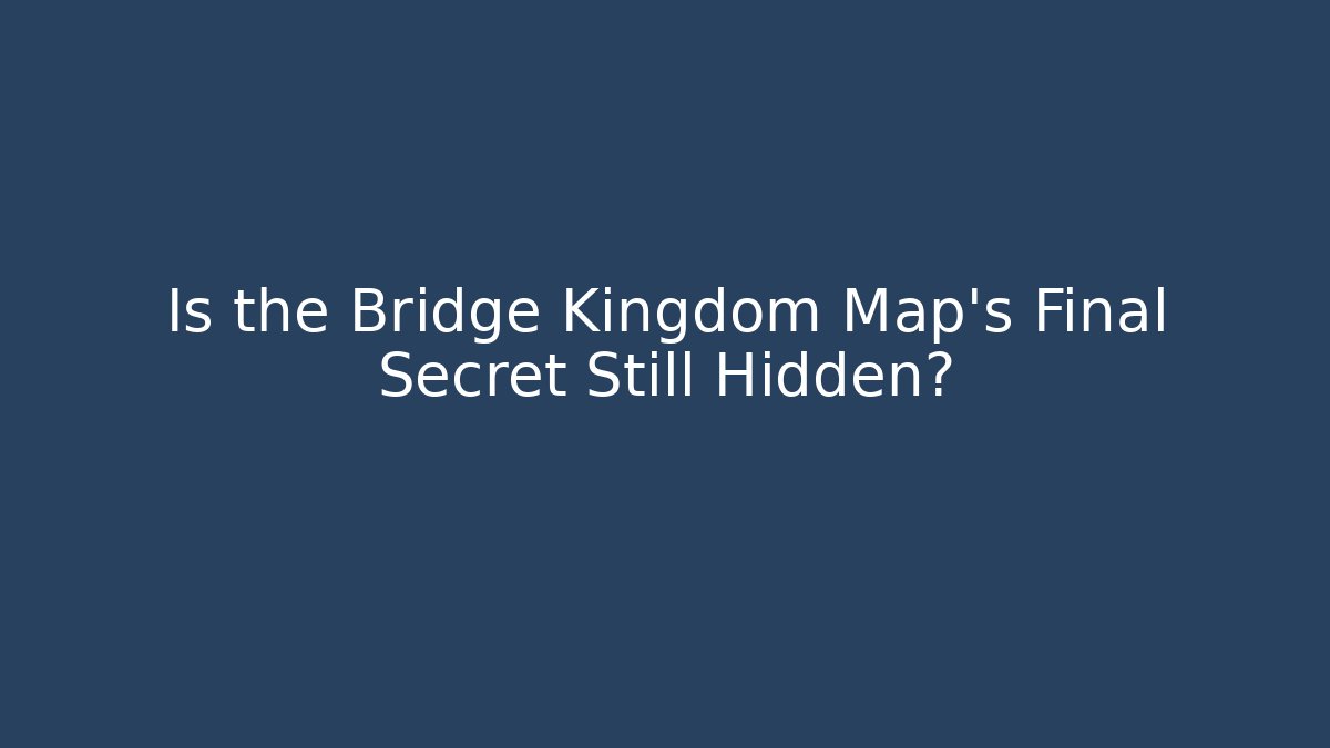 Is the Bridge Kingdom Map's Final Secret Still Hidden?