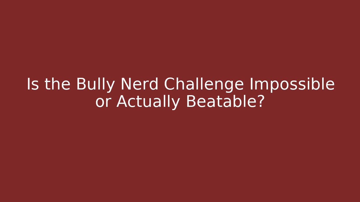 Is the Bully Nerd Challenge Impossible or Actually Beatable?