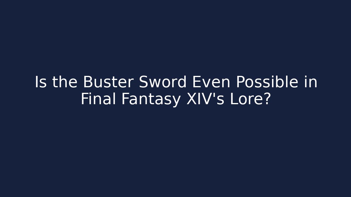 Is the Buster Sword Even Possible in Final Fantasy XIV’s Lore?