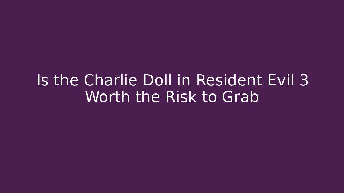 Is the Charlie Doll in Resident Evil 3 Worth the Risk to Grab