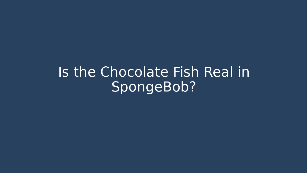 Is the Chocolate Fish Real in SpongeBob?