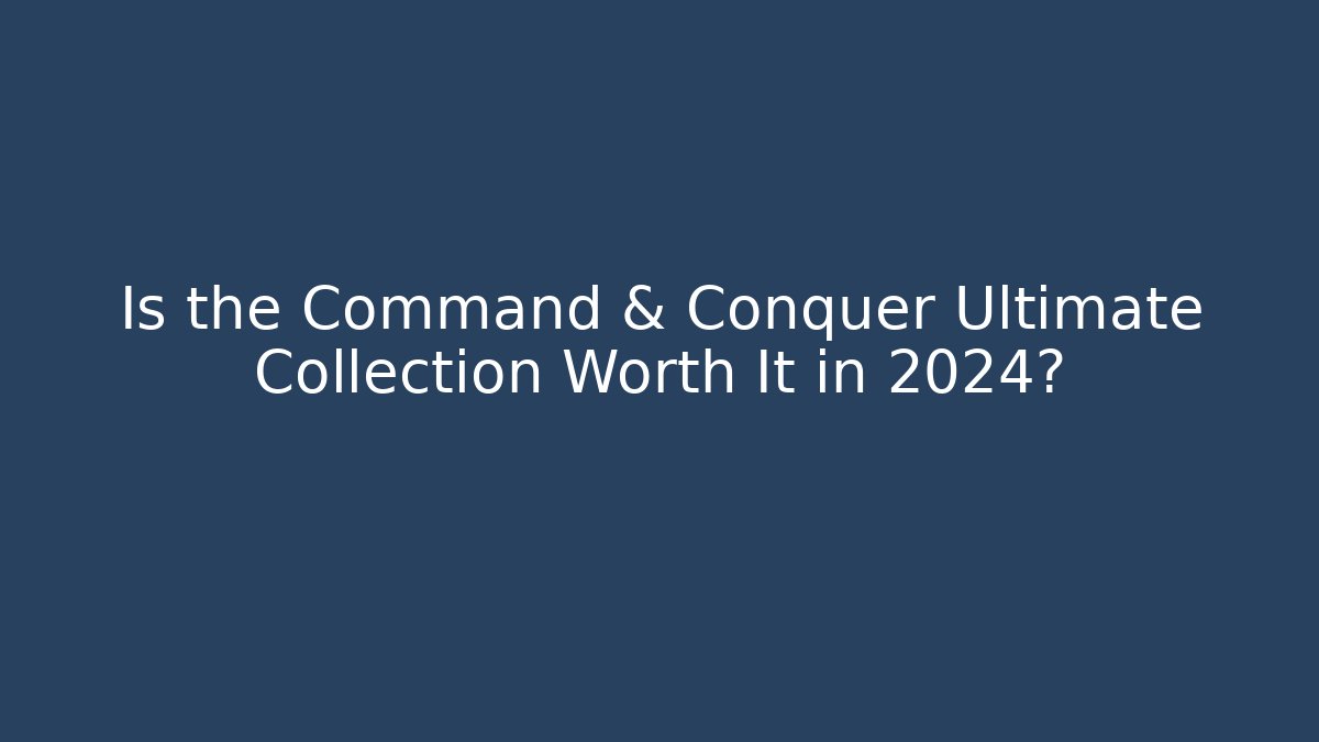 Is the Command & Conquer Ultimate Collection Worth It in 2024? - Boomer Naturals