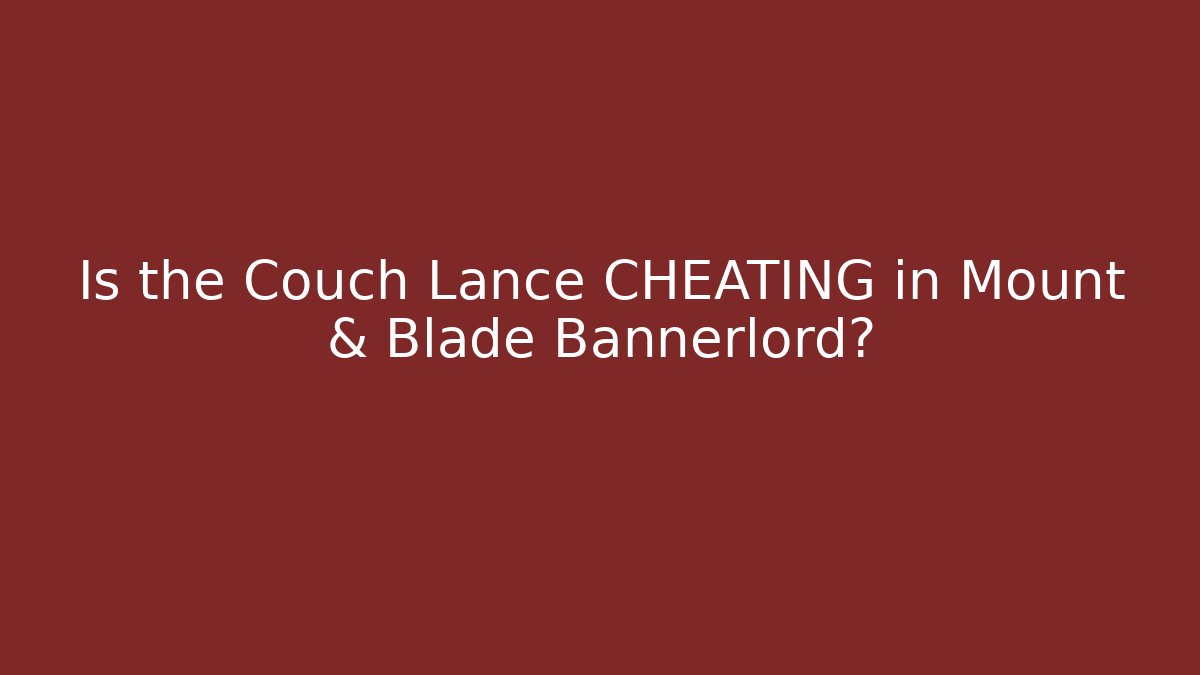 Is the Couch Lance CHEATING in Mount & Blade Bannerlord?