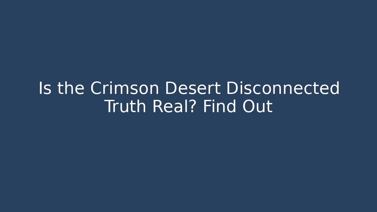 Is the Crimson Desert Disconnected Truth Real? Find Out