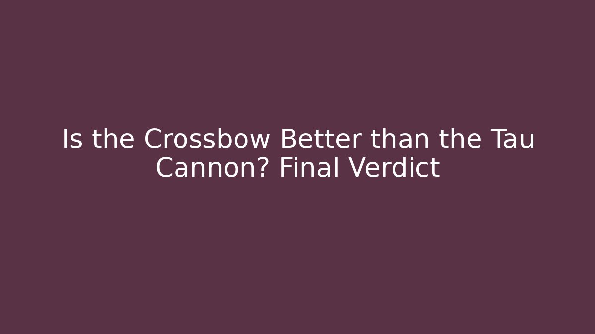 Is the Crossbow Better than the Tau Cannon? Final Verdict