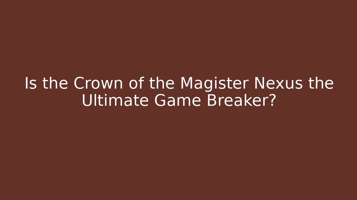 Is the Crown of the Magister Nexus the Ultimate Game Breaker?