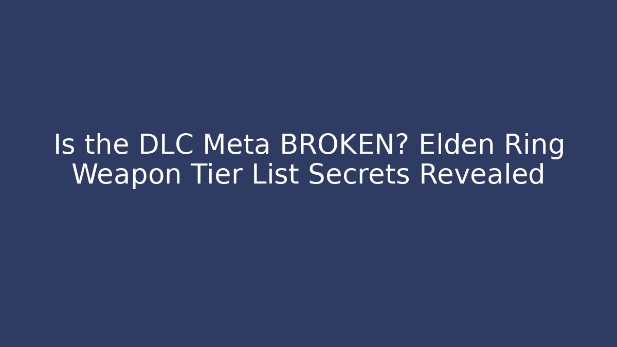 Is the DLC Meta BROKEN? Elden Ring Weapon Tier List Secrets Revealed - Boomer Naturals