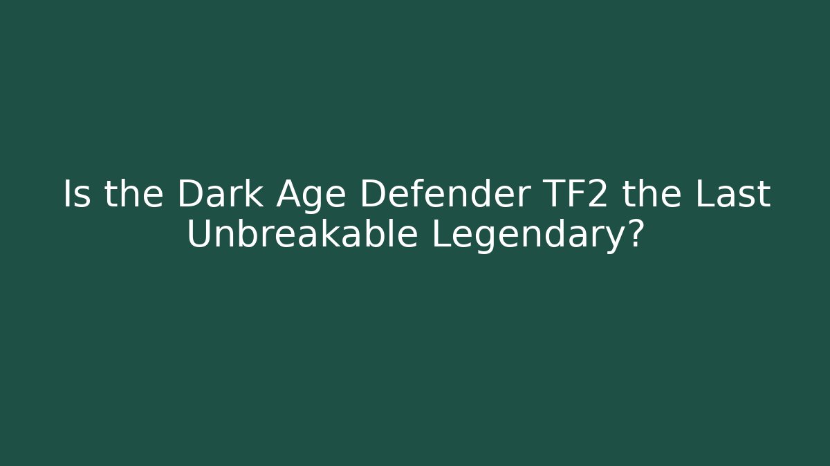 Is the Dark Age Defender TF2 the Last Unbreakable Legendary? - Boomer Naturals