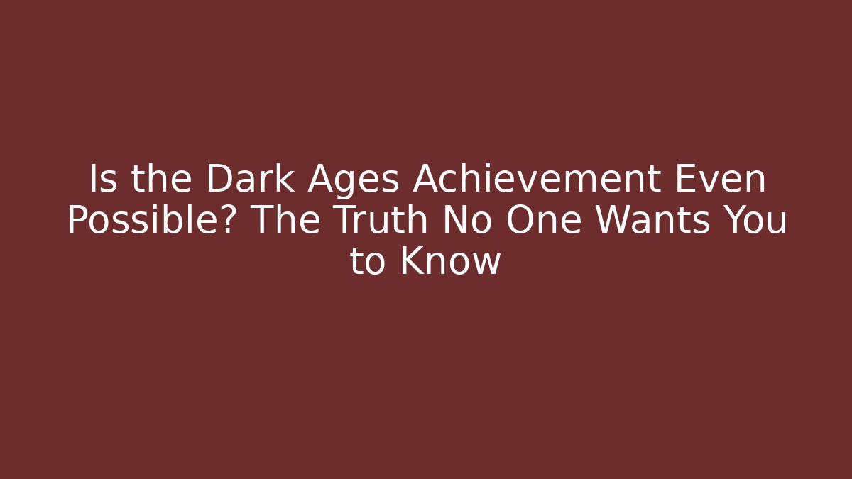 Is the Dark Ages Achievement Even Possible? The Truth No One Wants You to Know