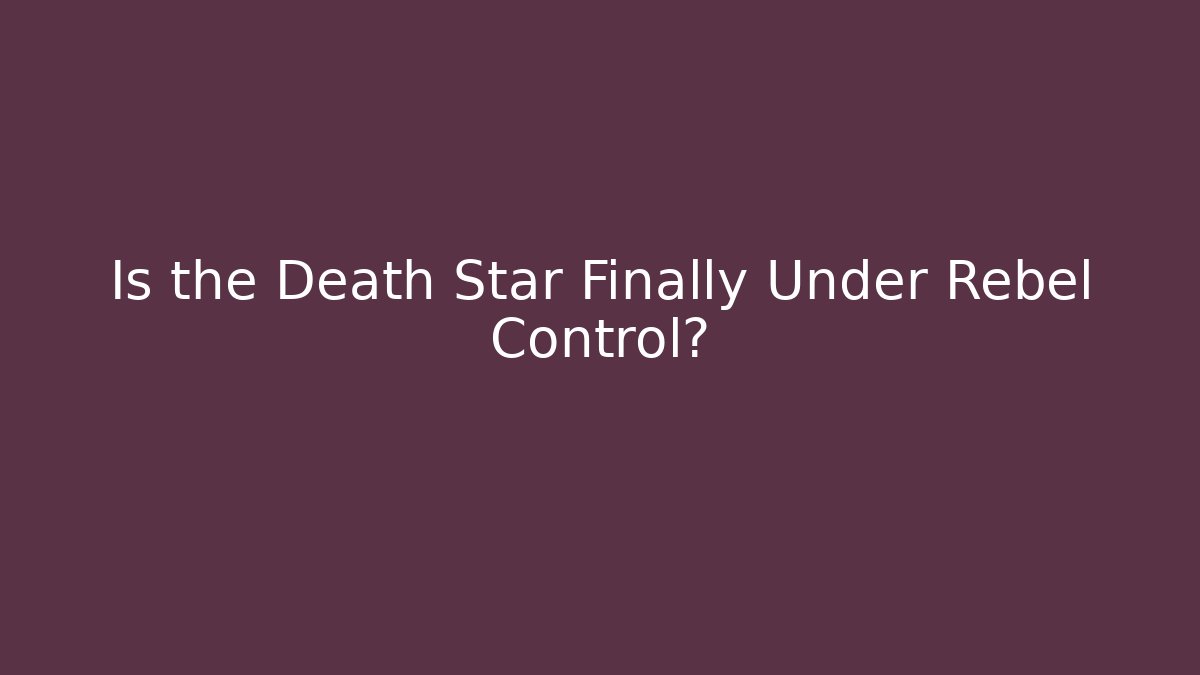 Is the Death Star Finally Under Rebel Control?