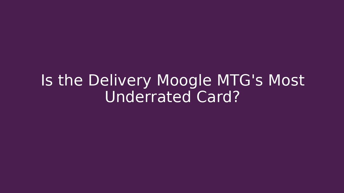 Is the Delivery Moogle MTG's Most Underrated Card? - Boomer Naturals