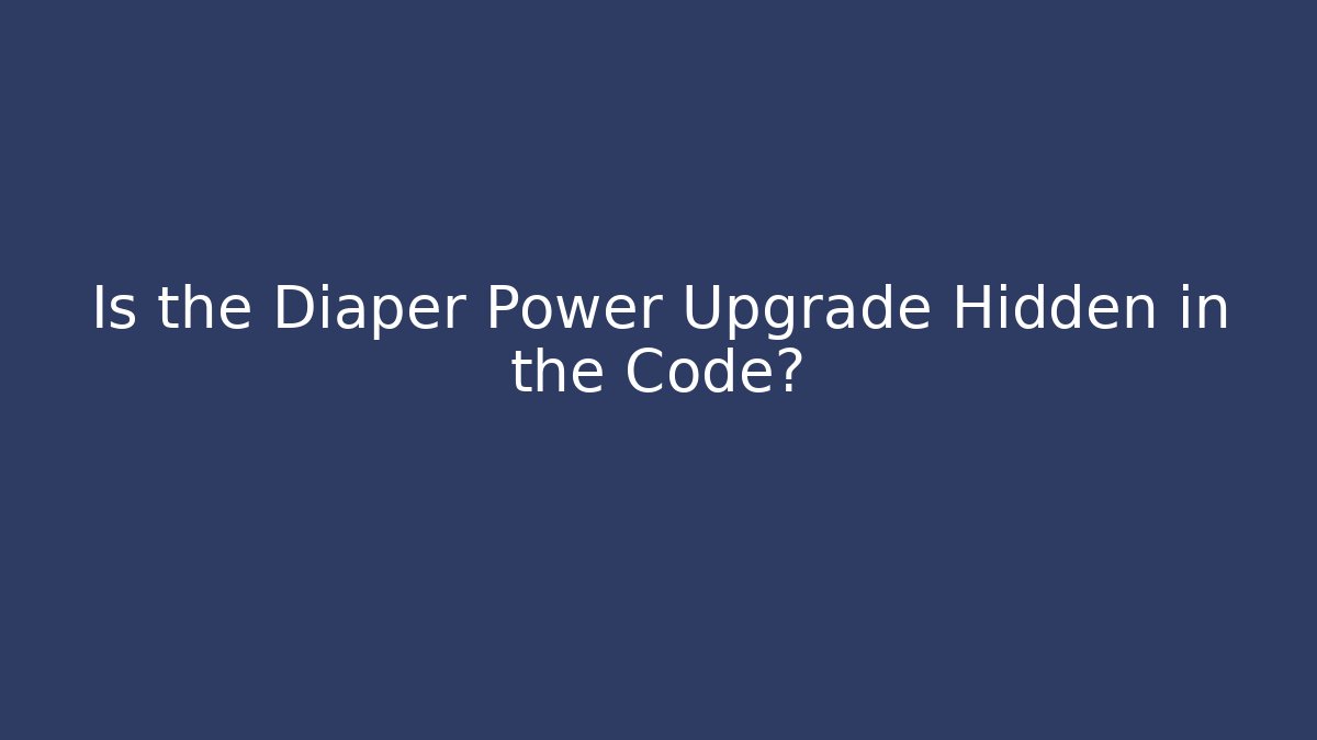 Is the Diaper Power Upgrade Hidden in the Code?