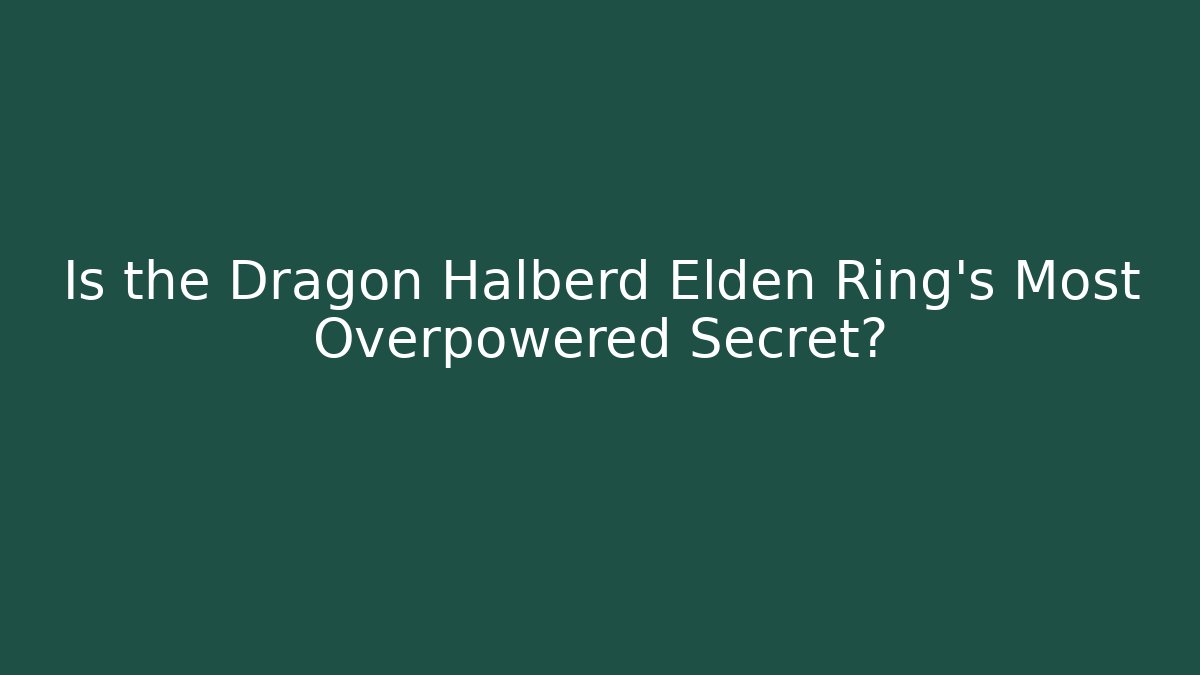 Is the Dragon Halberd Elden Ring's Most Overpowered Secret?