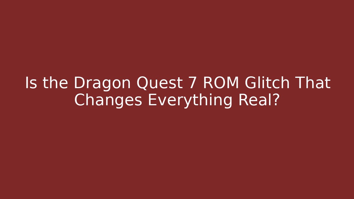Is the Dragon Quest 7 ROM Glitch That Changes Everything Real?