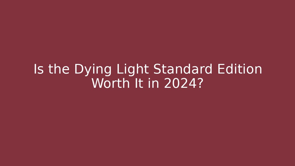 Is the Dying Light Standard Edition Worth It in 2024?