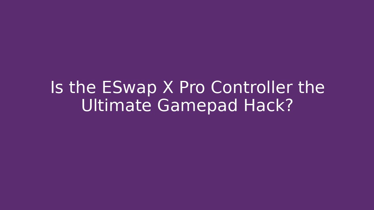 Is the ESwap X Pro Controller the Ultimate Gamepad Hack?