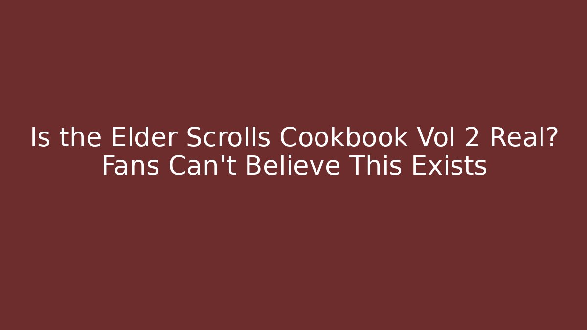 Is the Elder Scrolls Cookbook Vol 2 Real? Fans Can't Believe This Exists