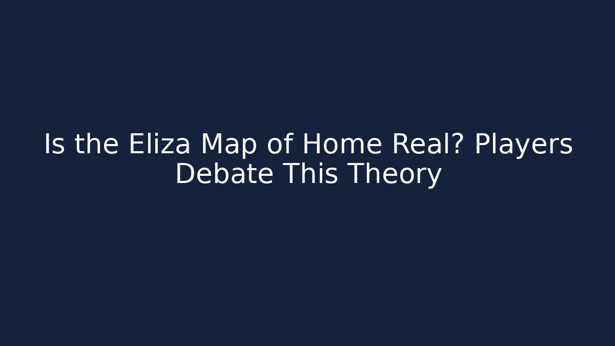 Is the Eliza Map of Home Real? Players Debate This Theory