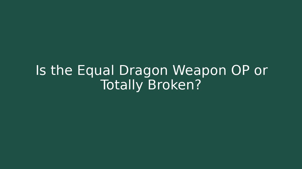 Is the Equal Dragon Weapon OP or Totally Broken?