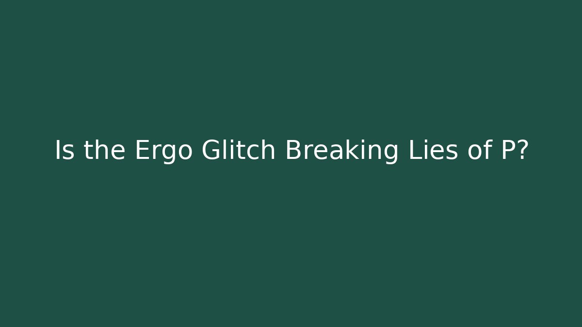 Is the Ergo Glitch Breaking Lies of P? - Boomer Naturals