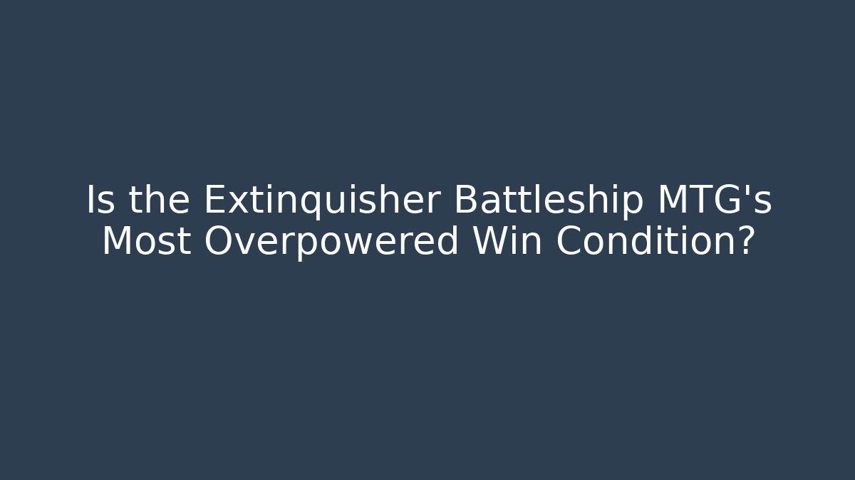 Is the Extinquisher Battleship MTG's Most Overpowered Win Condition? - Boomer Naturals