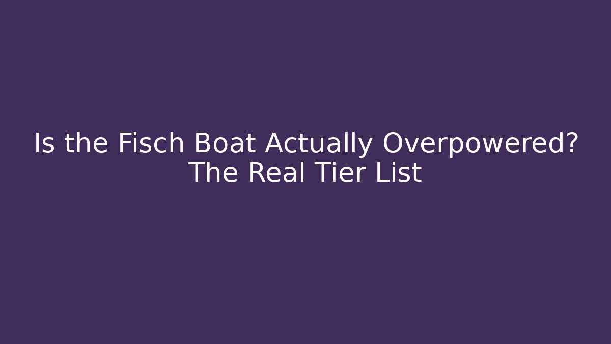 Is the Fisch Boat Actually Overpowered? The Real Tier List