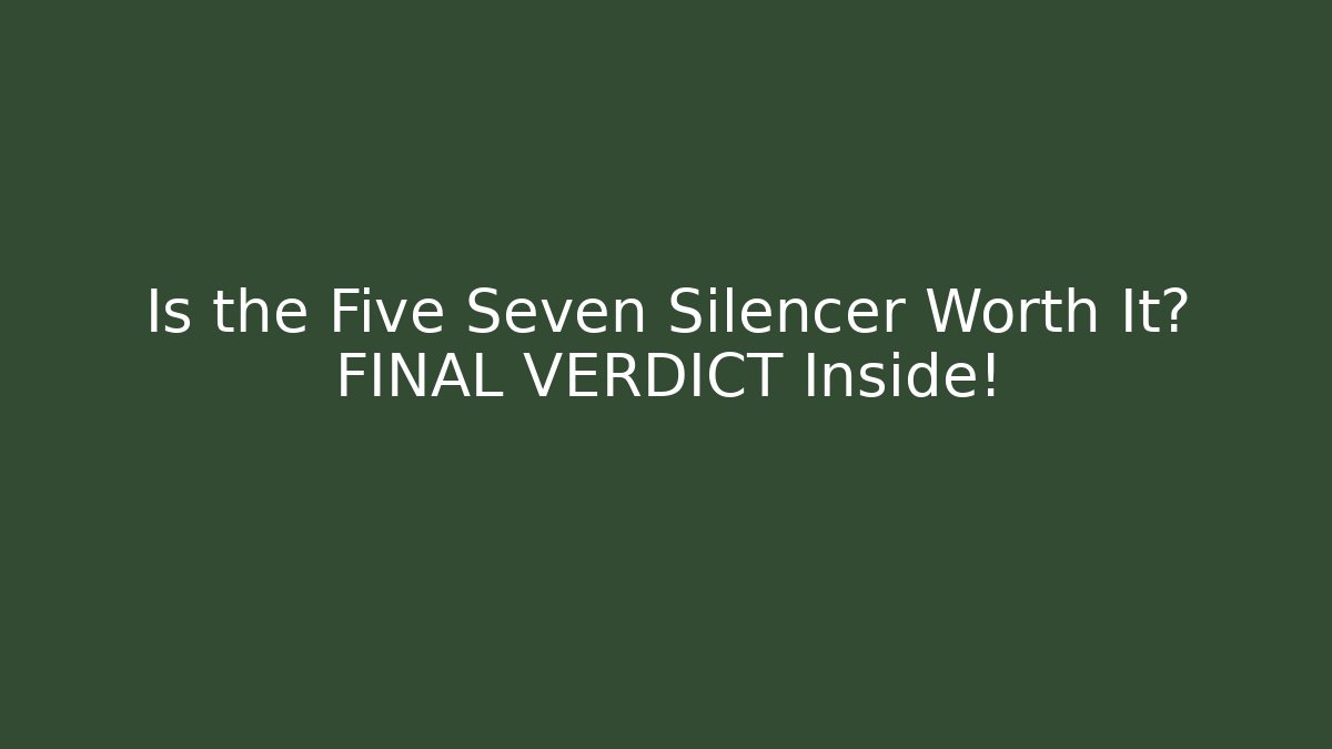 Is the Five Seven Silencer Worth It? FINAL VERDICT Inside!