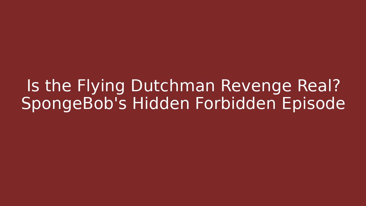 Is the Flying Dutchman Revenge Real? SpongeBob's Hidden Forbidden Episode