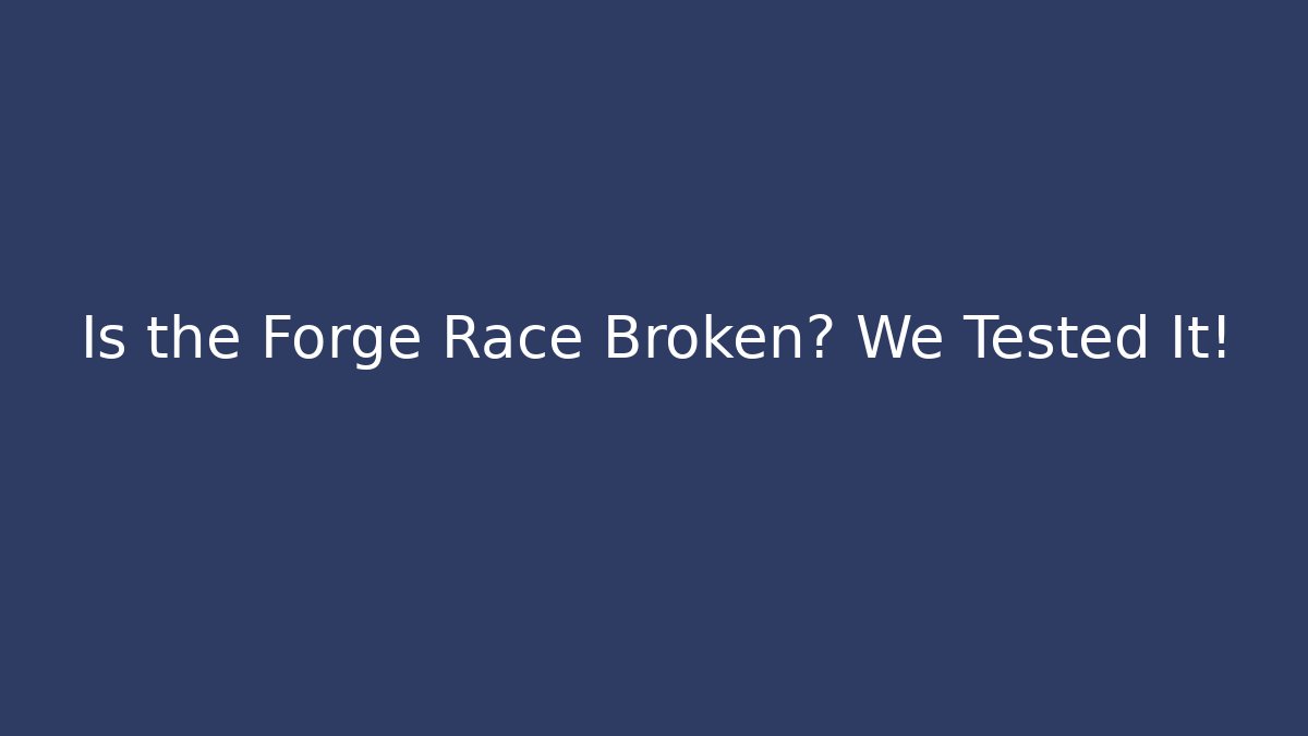 Is the Forge Race Broken? We Tested It!