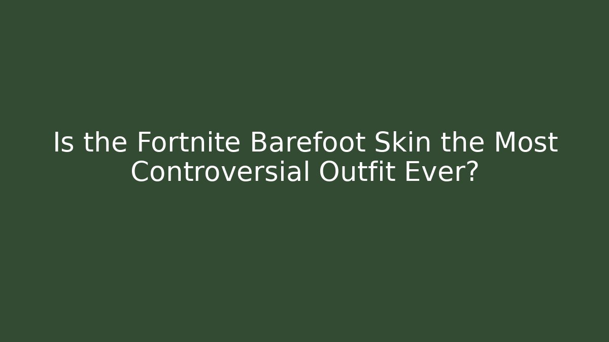 Is the Fortnite Barefoot Skin the Most Controversial Outfit Ever?