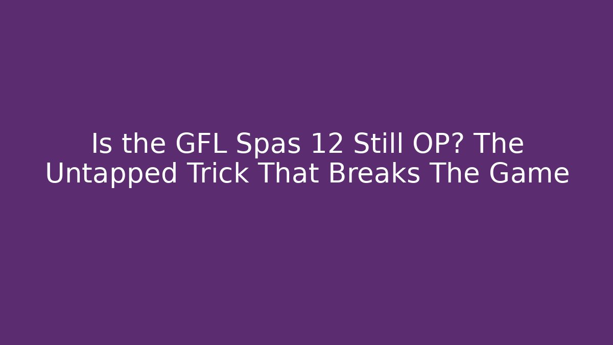 Is the GFL Spas 12 Still OP? The Untapped Trick That Breaks The Game