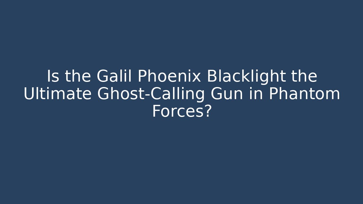 Is the Galil Phoenix Blacklight the Ultimate Ghost-Calling Gun in Phantom Forces?