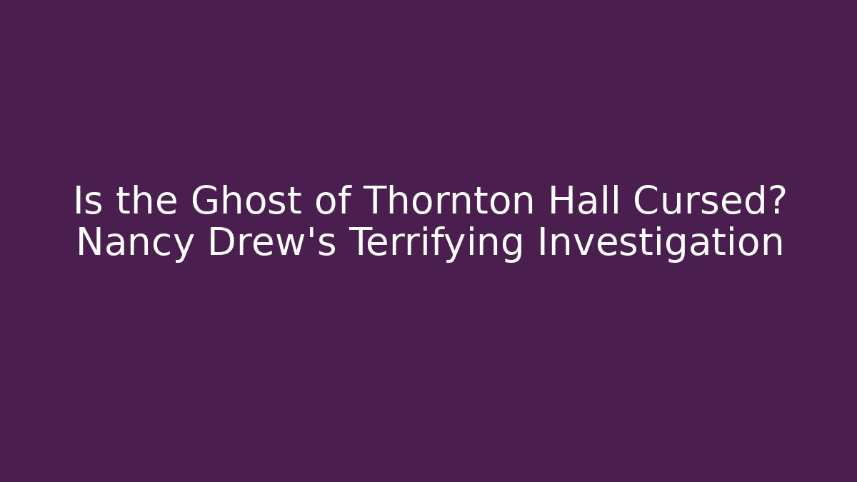 Is the Ghost of Thornton Hall Cursed? Nancy Drew's Terrifying Investigation