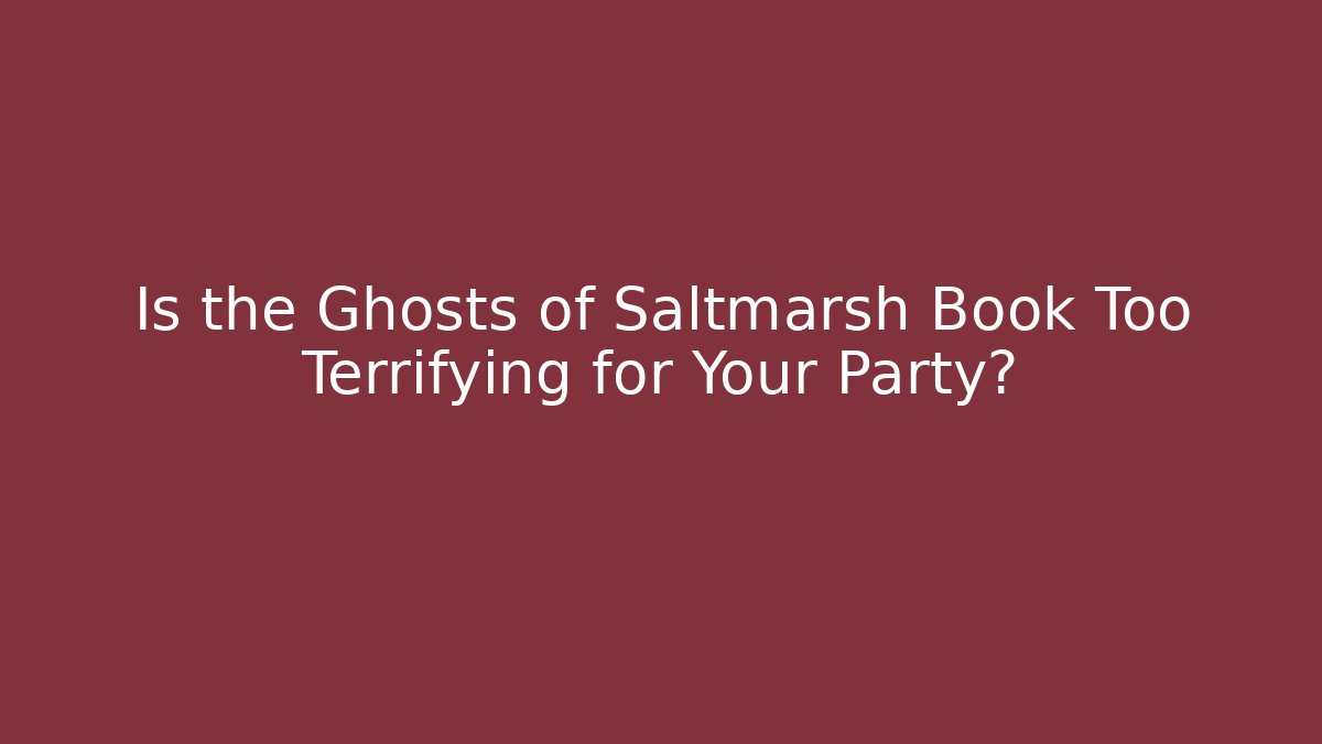 Is the Ghosts of Saltmarsh Book Too Terrifying for Your Party?