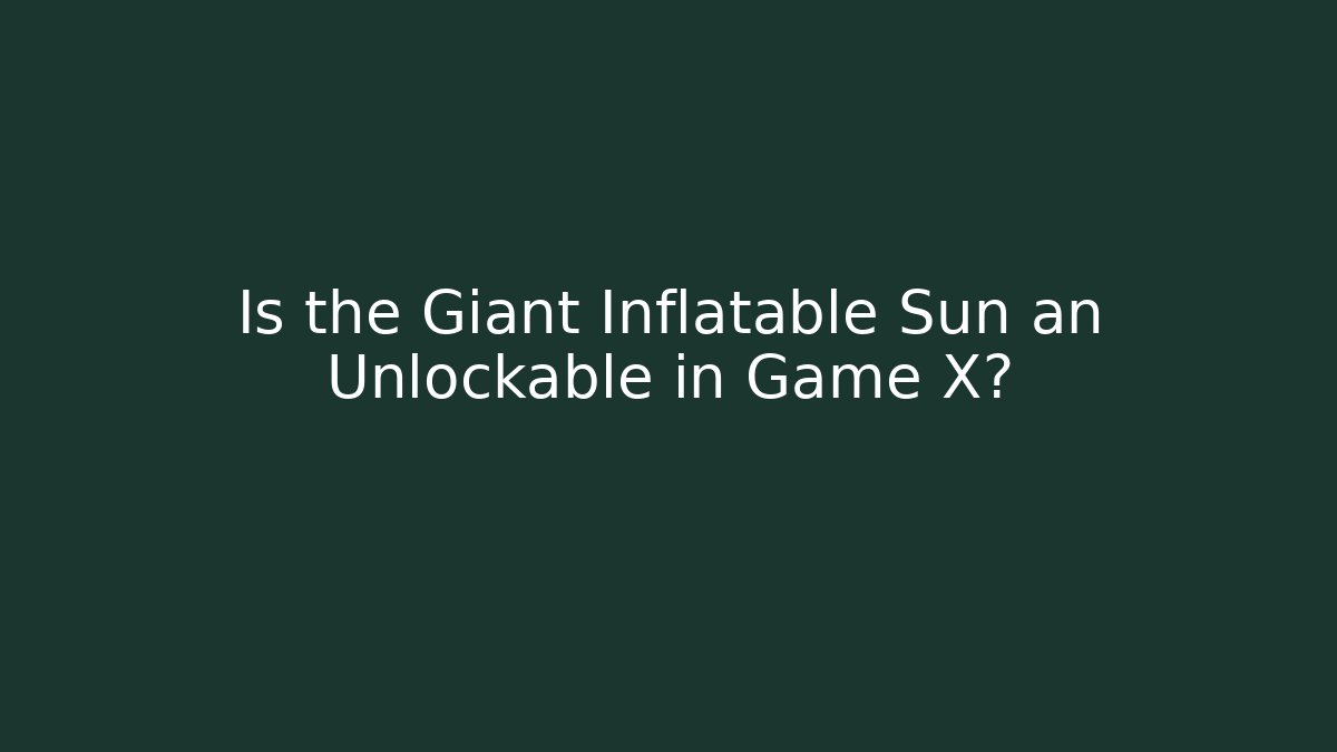 Is the Giant Inflatable Sun an Unlockable in Game X?