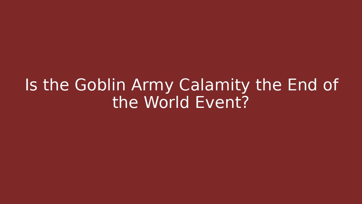 Is the Goblin Army Calamity the End of the World Event?