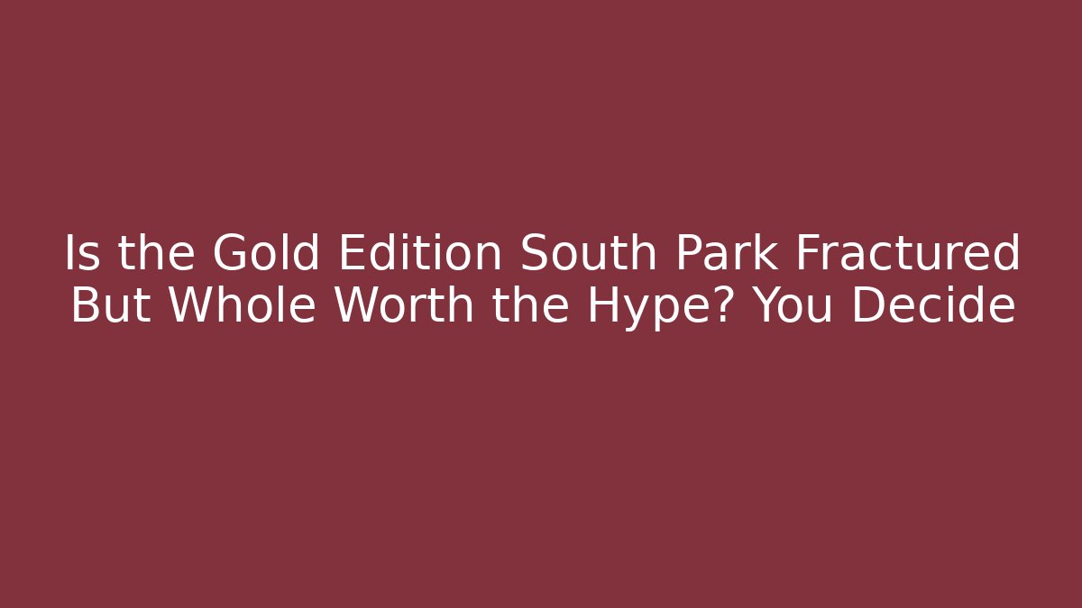 Is the Gold Edition South Park Fractured But Whole Worth the Hype? You Decide