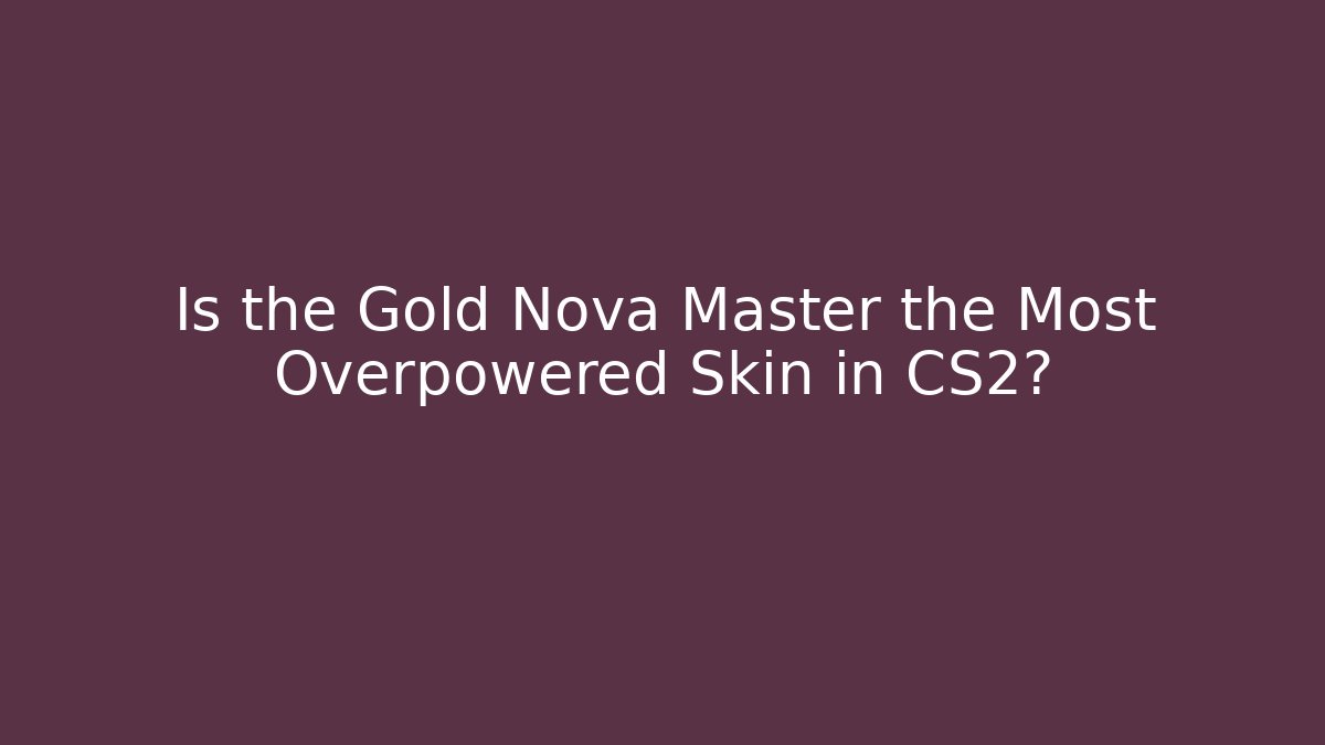 Is the Gold Nova Master the Most Overpowered Skin in CS2?