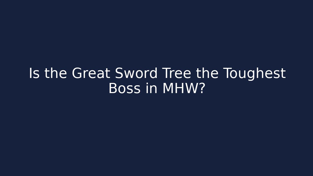 Is the Great Sword Tree the Toughest Boss in MHW?
