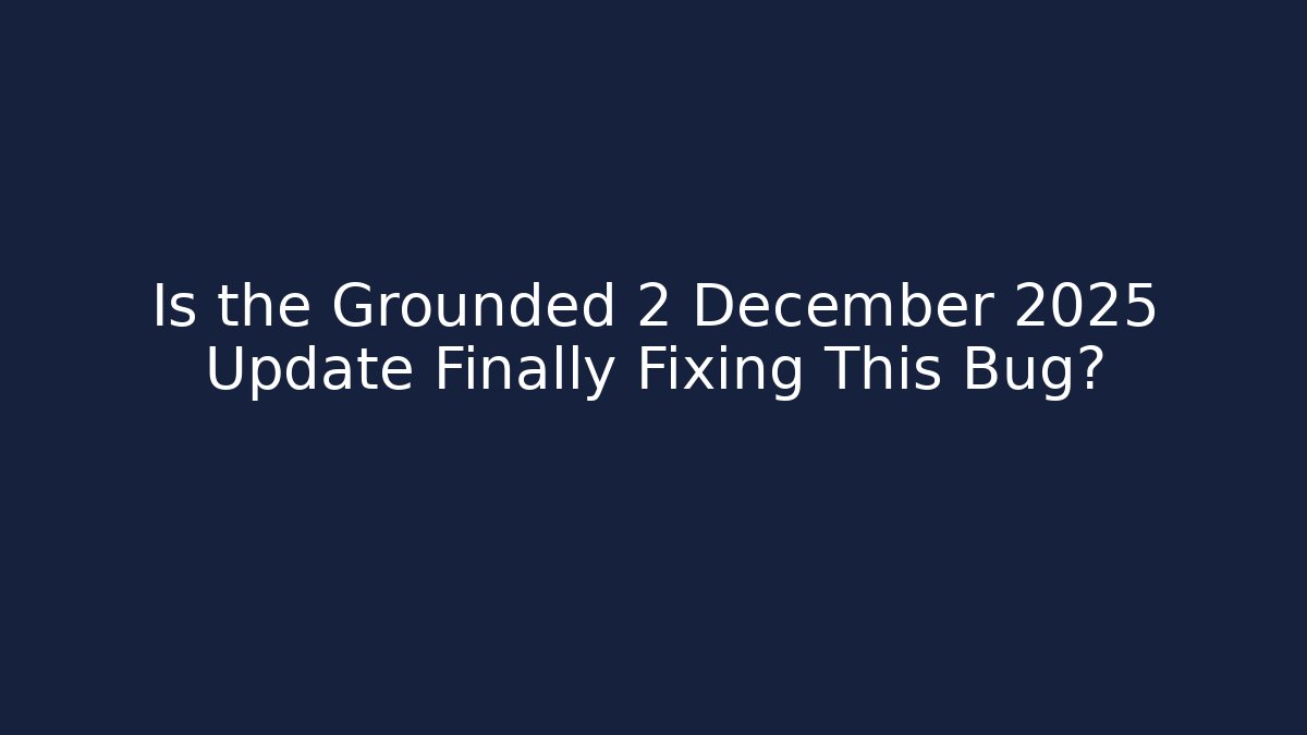 Is the Grounded 2 December 2025 Update Finally Fixing This Bug?