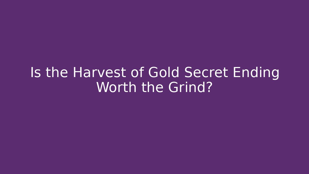 Is the Harvest of Gold Secret Ending Worth the Grind?