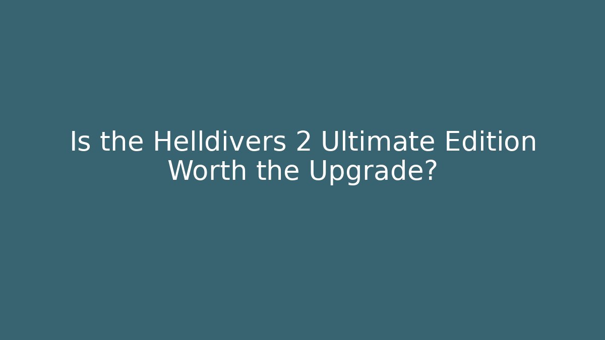 Is the Helldivers 2 Ultimate Edition Worth the Upgrade?