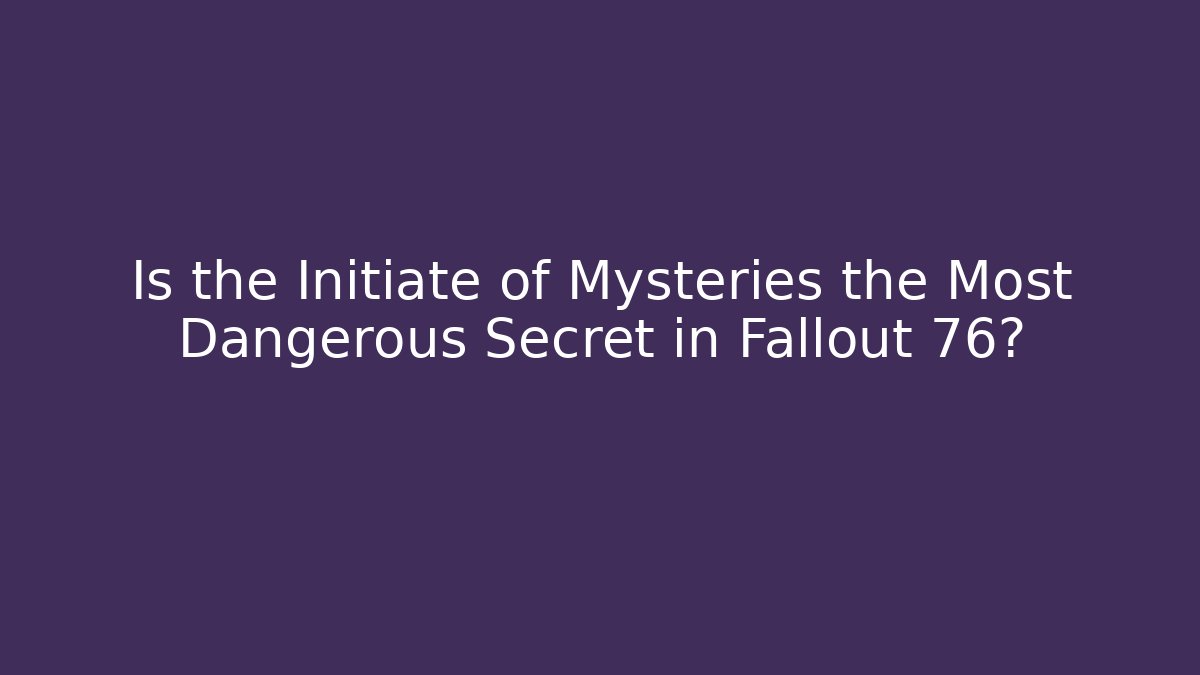 Is the Initiate of Mysteries the Most Dangerous Secret in Fallout 76?