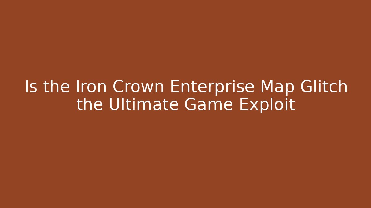 Is the Iron Crown Enterprise Map Glitch the Ultimate Game Exploit