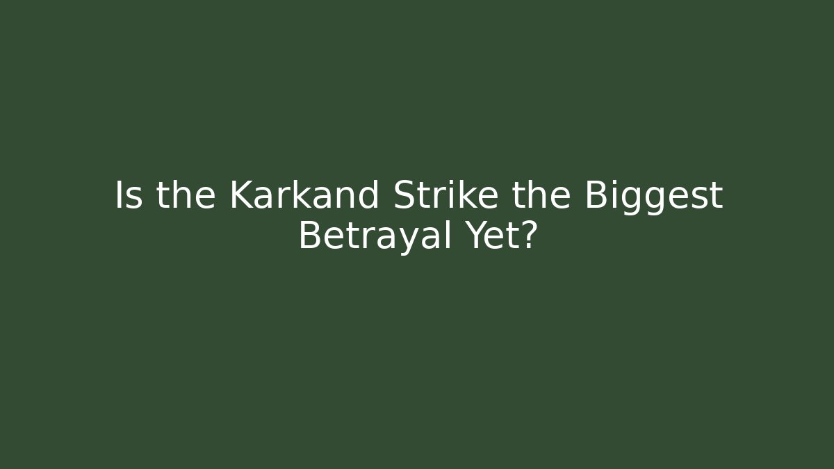 Is the Karkand Strike the Biggest Betrayal Yet?