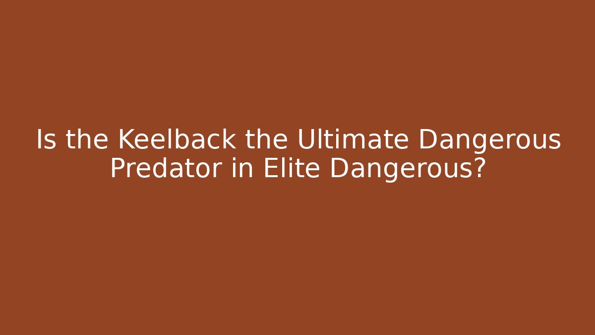 Is the Keelback the Ultimate Dangerous Predator in Elite Dangerous?