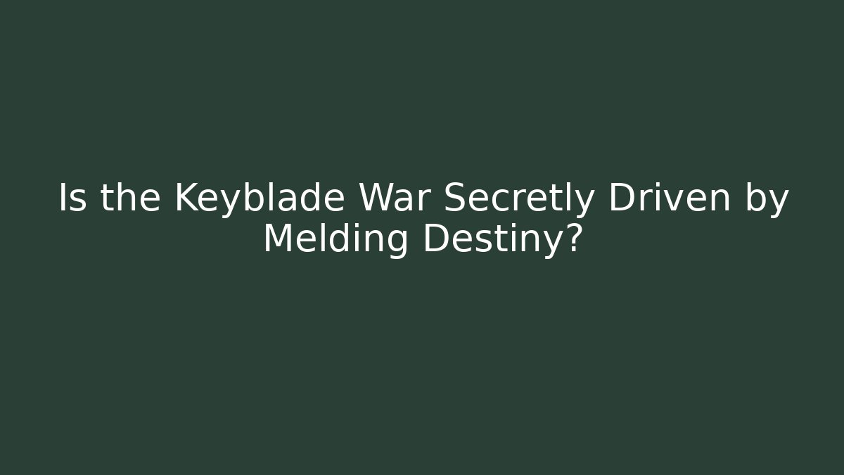 Is the Keyblade War Secretly Driven by Melding Destiny? - Boomer Naturals